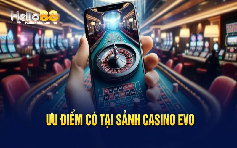 Những ưu điểm nổi bật tại casino evo Hello88